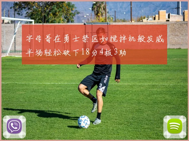 字母哥在勇士禁区如搅拌机般发威半场轻松砍下18分4板3助