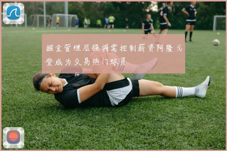 掘金管理层强调需控制薪资阿隆戈登成为交易热门球员