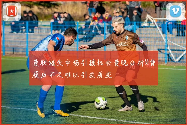 曼联错失中场引援机会曼晚分析M费履历不足难以引发质变