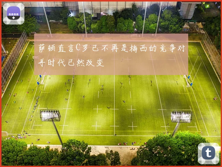 萨顿直言C罗已不再是梅西的竞争对手时代已然改变