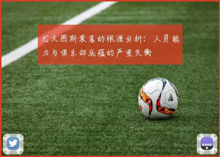 尤文图斯衰落的根源分析：人员能力与俱乐部底蕴的严重失衡