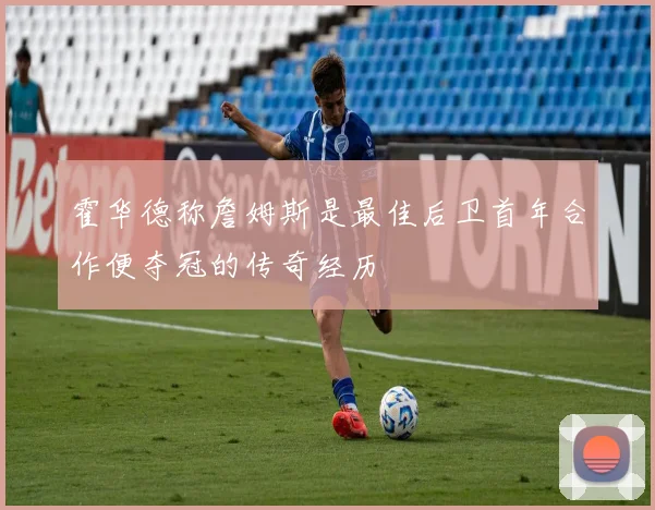 霍华德称詹姆斯是最佳后卫首年合作便夺冠的传奇经历