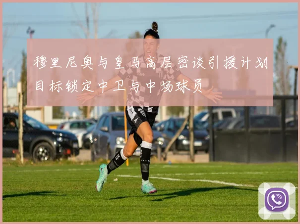 穆里尼奥与皇马高层密谈引援计划目标锁定中卫与中场球员