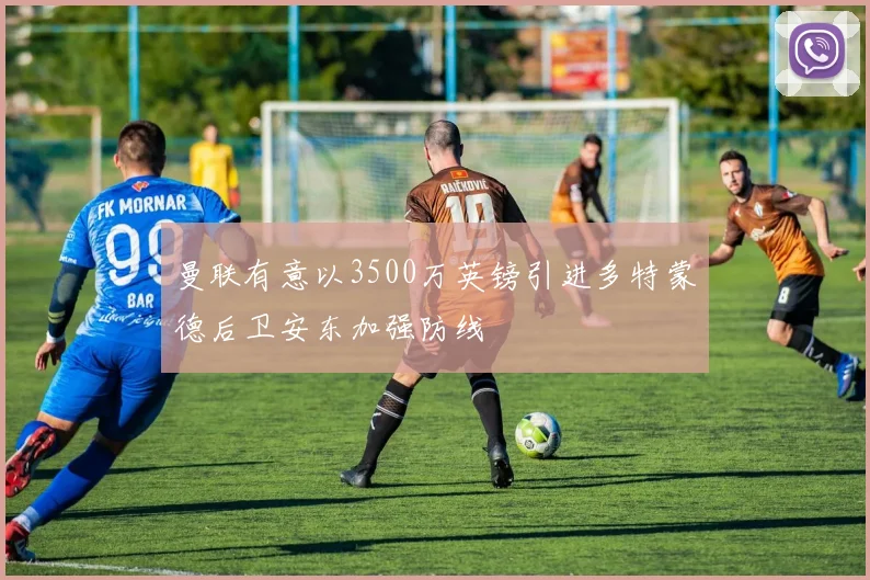曼联有意以3500万英镑引进多特蒙德后卫安东加强防线