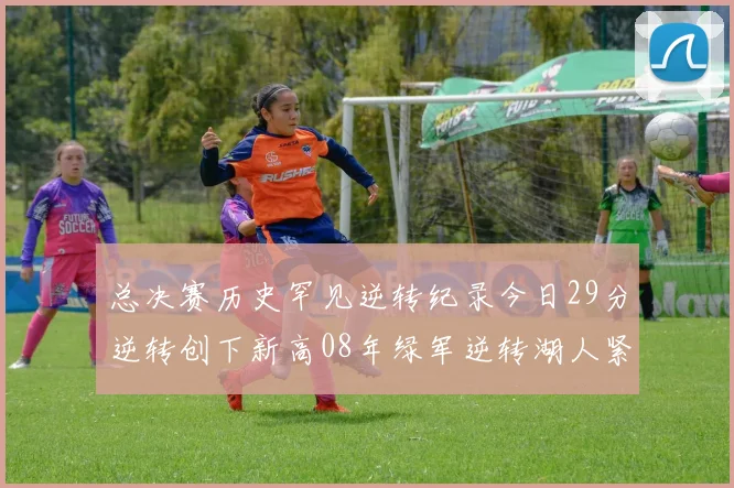 总决赛历史罕见逆转纪录今日29分逆转创下新高08年绿军逆转湖人紧随其后