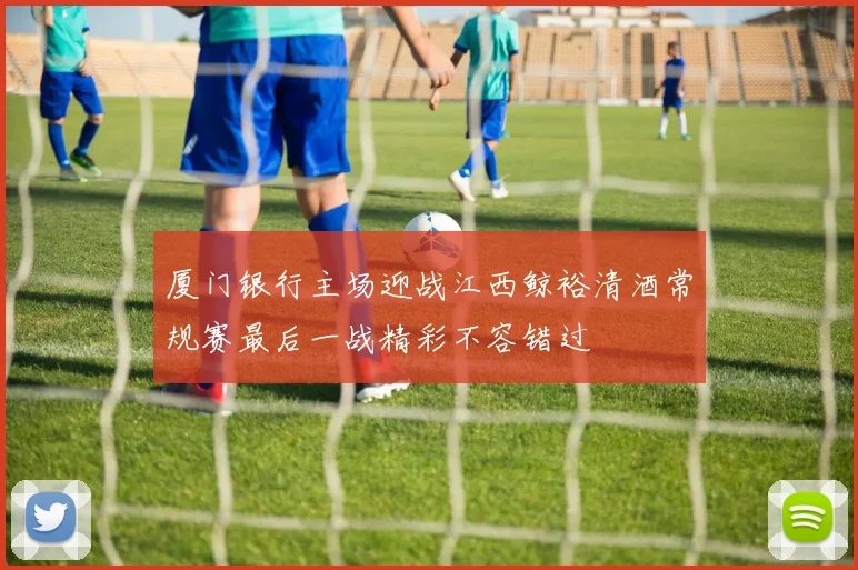 厦门银行主场迎战江西鲸裕清酒常规赛最后一战精彩不容错过