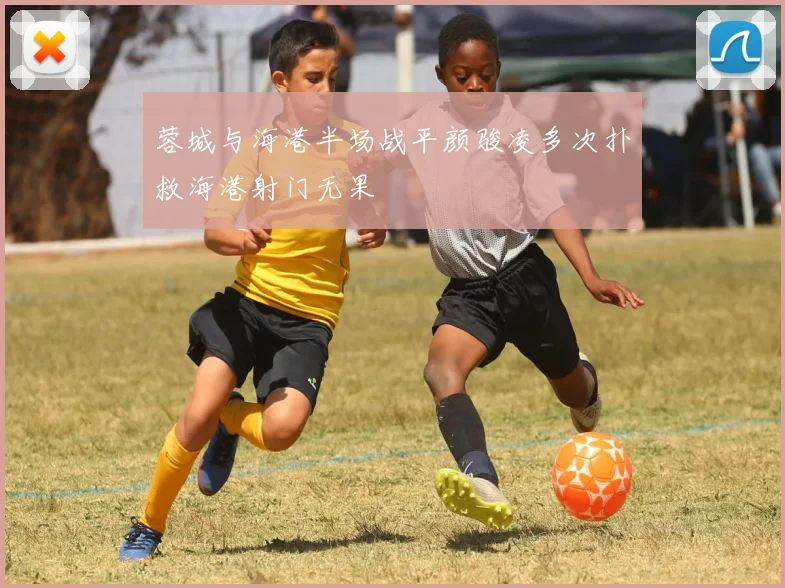 蓉城与海港半场战平颜骏凌多次扑救海港射门无果